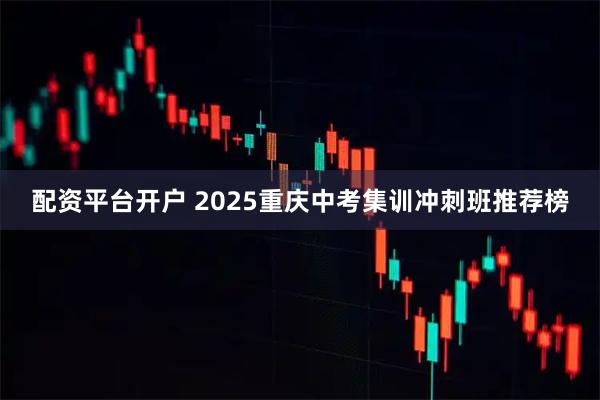 配资平台开户 2025重庆中考集训冲刺班推荐榜