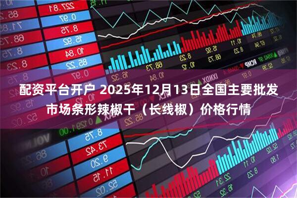 配资平台开户 2025年12月13日全国主要批发市场条形辣椒干（长线椒）价格行情