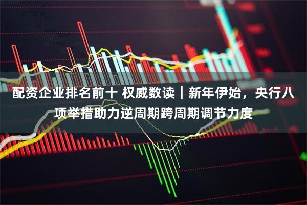 配资企业排名前十 权威数读｜新年伊始，央行八项举措助力逆周期跨周期调节力度