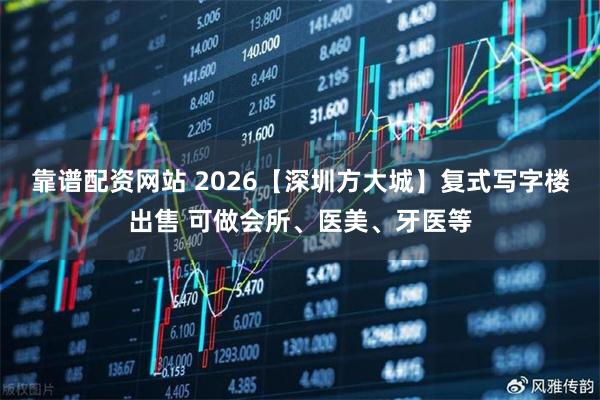 靠谱配资网站 2026【深圳方大城】复式写字楼出售 可做会所、医美、牙医等