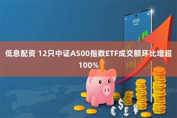 低息配资 12只中证A500指数ETF成交额环比增超100%