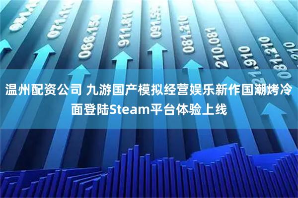 温州配资公司 九游国产模拟经营娱乐新作国潮烤冷面登陆Steam平台体验上线