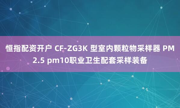 恒指配资开户 CF-ZG3K 型室内颗粒物采样器 PM2.5 pm10职业卫生配套采样装备