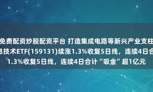 免费配资炒股配资平台 打造集成电路等新兴产业支柱！华宝基金港股信息技术ETF(159131)续涨1.3%收复5日线，连续4日合计“吸金”超1亿元