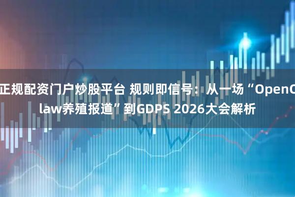 正规配资门户炒股平台 规则即信号：从一场“OpenClaw养殖报道”到GDPS 2026大会解析